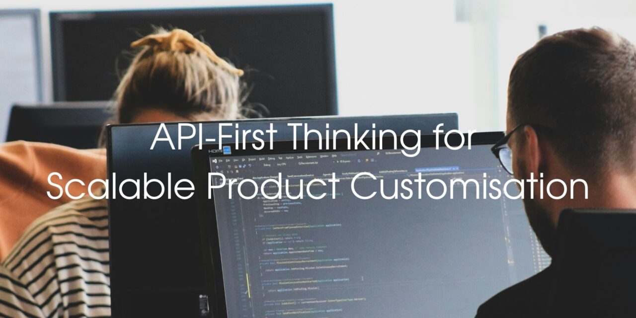 Why API-First Thinking Is Critical for Scalable Product Customisation